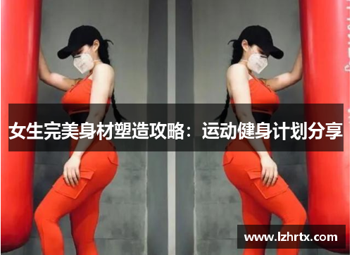 女生完美身材塑造攻略：运动健身计划分享