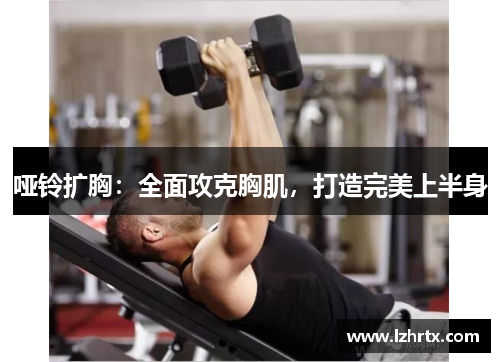 哑铃扩胸：全面攻克胸肌，打造完美上半身