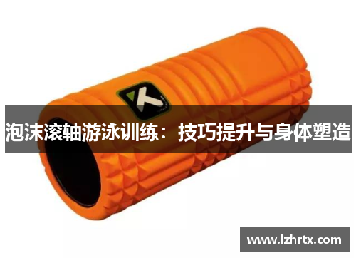 泡沫滚轴游泳训练：技巧提升与身体塑造