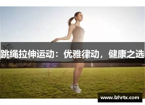 跳绳拉伸运动：优雅律动，健康之选