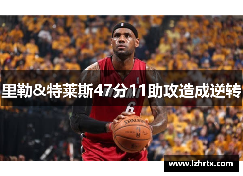 里勒&特莱斯47分11助攻造成逆转