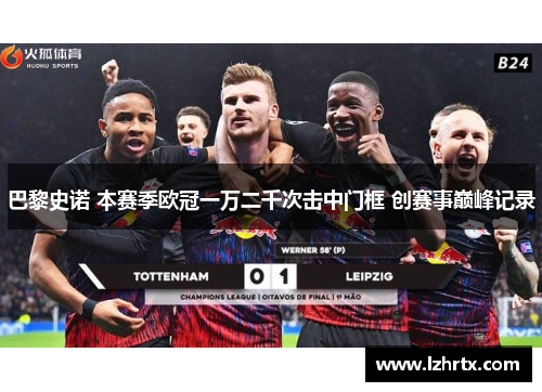 巴黎史诺 本赛季欧冠一万二千次击中门框 创赛事巅峰记录