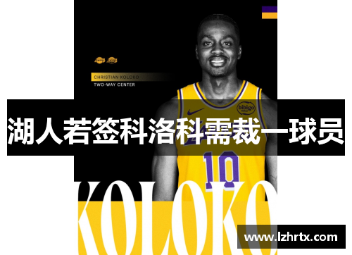 湖人若签科洛科需裁一球员