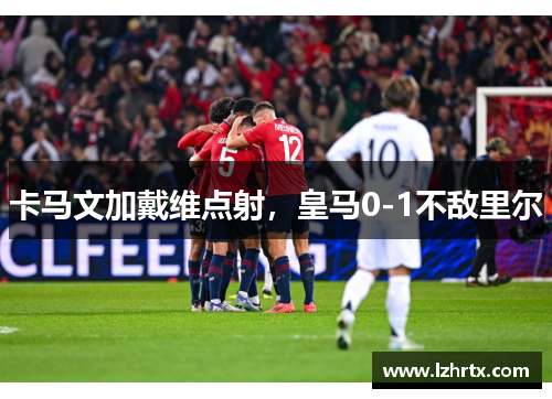 卡马文加戴维点射，皇马0-1不敌里尔