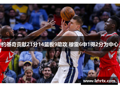 约基奇贡献21分14篮板9助攻 穆雷6中1得2分为中心