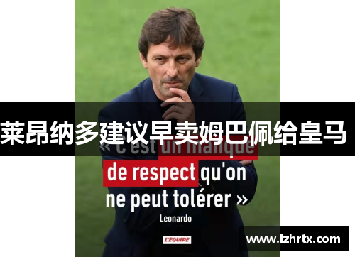 莱昂纳多建议早卖姆巴佩给皇马 