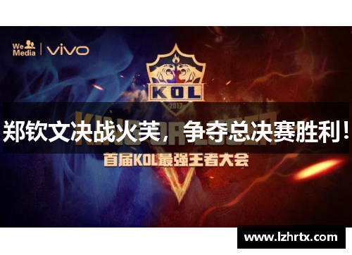 郑钦文决战火芙,争夺总决赛胜利! 郑钦文决战火芙,争夺总决赛胜利!