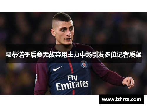 马蒂诺季后赛无故弃用主力中场引发多位记者质疑