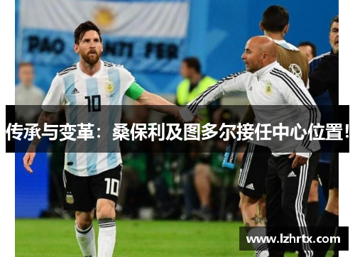 传承与变革：桑保利及图多尔接任中心位置！