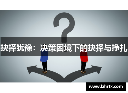 抉择犹豫:决策困境下的抉择与挣扎 抉择犹豫:决策困境下的抉择与挣扎