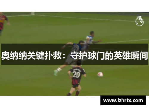 奥纳纳关键扑救：守护球门的英雄瞬间