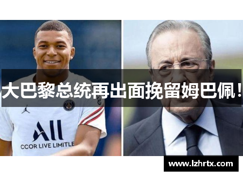 大巴黎总统再出面挽留姆巴佩！